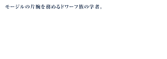 モージルの片腕を務めるドワーフ族の学者。